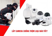 Lắp Đặt Camera Chống Trộm Gia Đình Loại Nào Tốt?